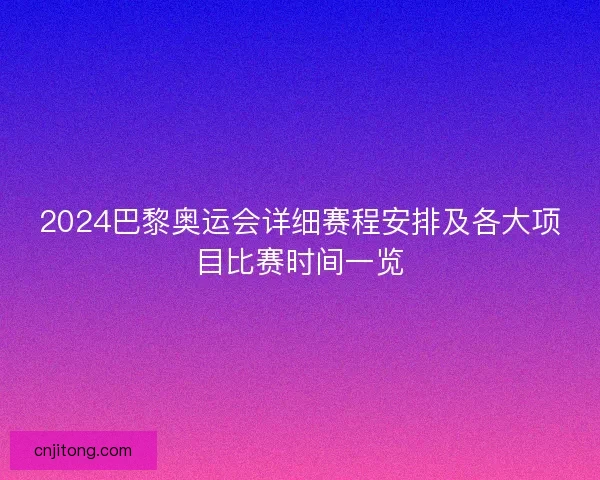 2024巴黎奥运会详细赛程安排及各大项目比赛时间一览