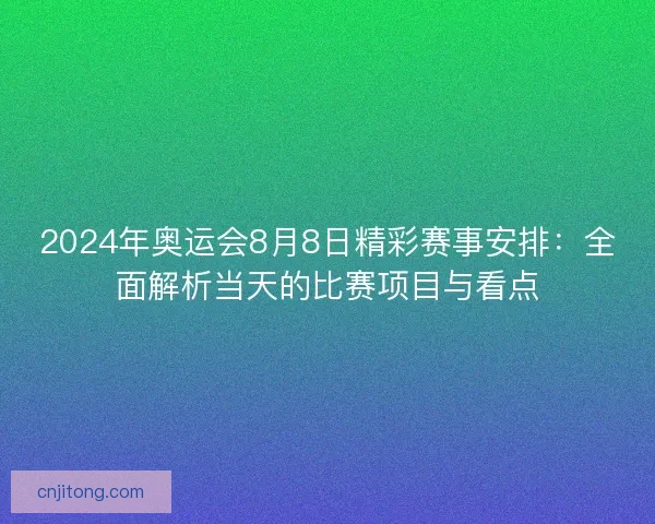 2024年奥运会8月8日精彩赛事安排：全面解析当天的比赛项目与看点