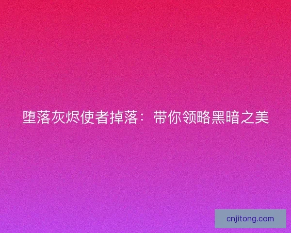 堕落灰烬使者掉落：带你领略黑暗之美