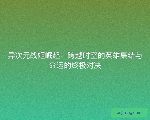 异次元战姬崛起：跨越时空的英雄集结与命运的终极对决