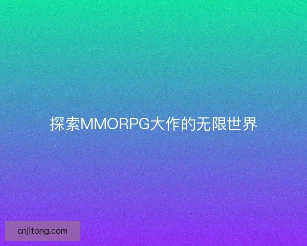 探索MMORPG大作的无限世界