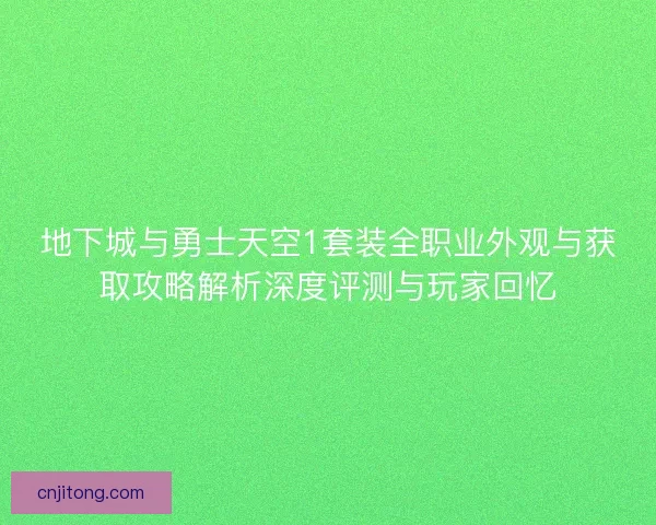 地下城与勇士天空1套装全职业外观与获取攻略解析深度评测与玩家回忆 地下城与勇士天空1套装全职业外观与获取攻略解析深度评测与玩家回忆