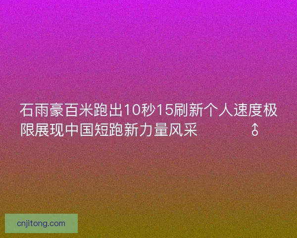 石雨豪百米跑出10秒15刷新个人速度极限展现中国短跑新力量风采 🚀🏃♂️ 石雨豪百米跑出10秒15刷新个人速度极限展现中国短跑新力量风采 🚀🏃♂️