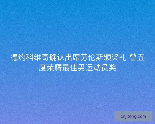 德约科维奇确认出席劳伦斯颁奖礼 曾五度荣膺最佳男运动员奖