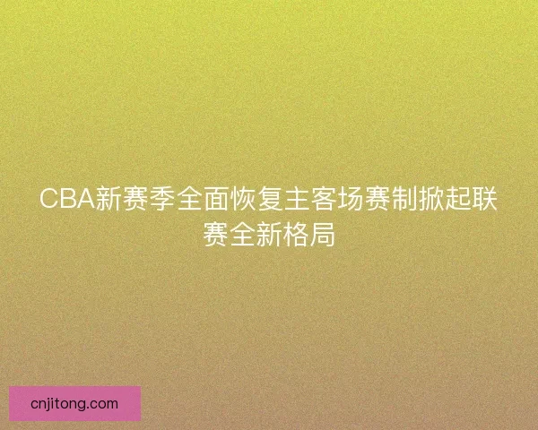 CBA新赛季全面恢复主客场赛制掀起联赛全新格局