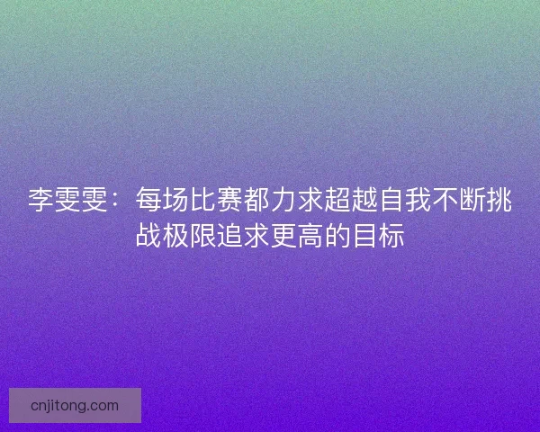 李雯雯：每场比赛都力求超越自我不断挑战极限追求更高的目标