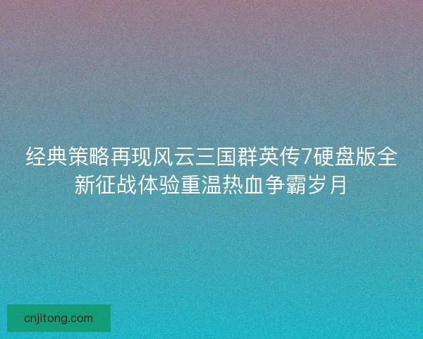 经典策略再现风云三国群英传7硬盘版全新征战体验重温热血争霸岁月