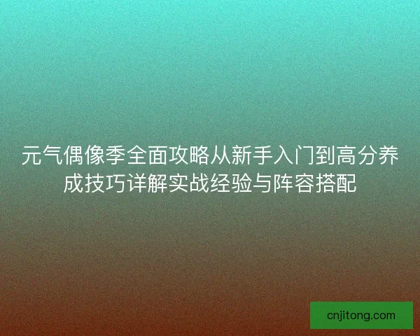元气偶像季全面攻略从新手入门到高分养成技巧详解实战经验与阵容搭配