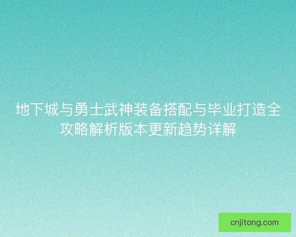 地下城与勇士武神装备搭配与毕业打造全攻略解析版本更新趋势详解 地下城与勇士武神装备搭配与毕业打造全攻略解析版本更新趋势详解