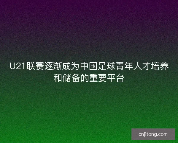 U21联赛逐渐成为中国足球青年人才培养和储备的重要平台 U21联赛逐渐成为中国足球青年人才培养和储备的重要平台